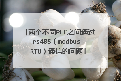 两个不同PLC之间通过rs485（modbus RTU）通信的问题