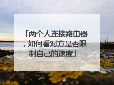 两个人连接路由器，如何看对方是否限制自己的速度