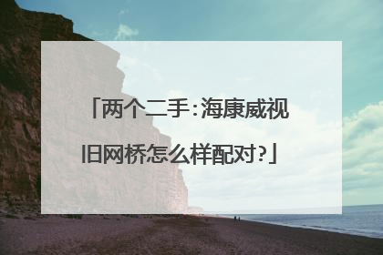 两个二手:海康威视旧网桥怎么样配对?