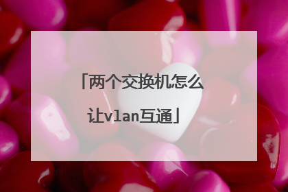 两个交换机怎么让vlan互通