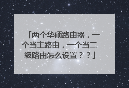 两个华硕路由器,一个当主路由,一个当二级路由怎么设置??