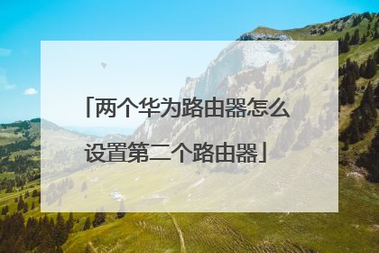 两个华为路由器怎么设置第二个路由器
