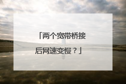两个宽带桥接后网速变慢？