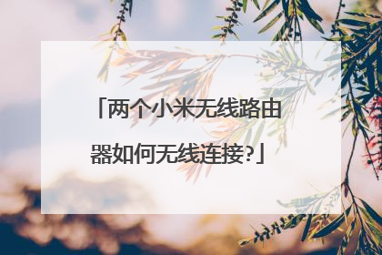 两个小米无线路由器如何无线连接?