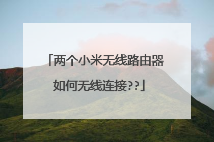 两个小米无线路由器如何无线连接??