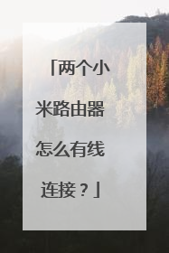 两个小米路由器怎么有线连接？