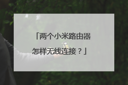 两个小米路由器怎样无线连接？