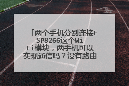 两个手机分别连接ESP8266这个WiFi模块,两手机可以实现通信吗?没有路由器的,求大神