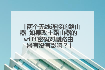 两个无线连接的路由器 如果改主路由器的wifi密码对副路由器有没有影响？