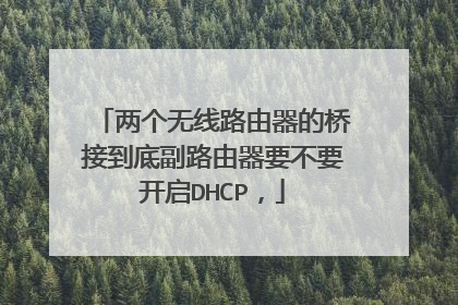 两个无线路由器的桥接到底副路由器要不要开启DHCP，