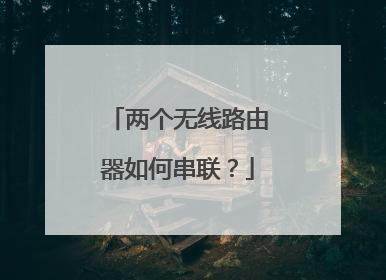 两个无线路由器如何串联?