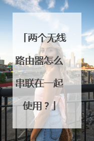 两个无线路由器怎么串联在一起使用？