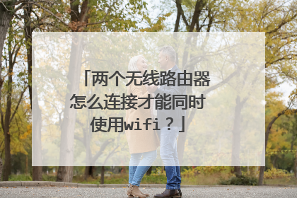 两个无线路由器怎么连接才能同时使用wifi？