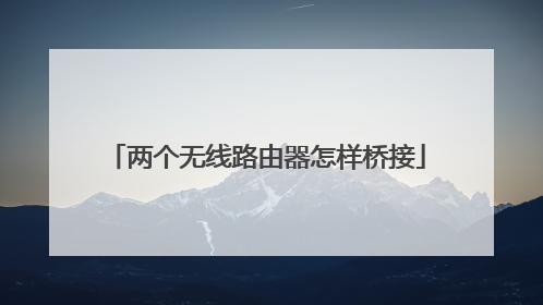 两个无线路由器怎样桥接