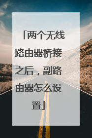 两个无线路由器桥接之后，副路由器怎么设置