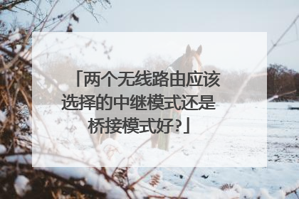两个无线路由应该选择的中继模式还是桥接模式好?