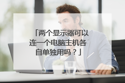 两个显示器可以连一个电脑主机各自单独用吗？