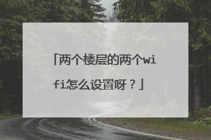 两个楼层的两个wifi怎么设置呀?