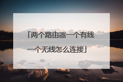两个路由器一个有线一个无线怎么连接