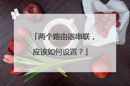 两个路由器串联，应该如何设置？
