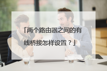 两个路由器之间的有线桥接怎样设置?