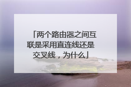 两个路由器之间互联是采用直连线还是交叉线,为什么