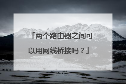 两个路由器之间可以用网线桥接吗?
