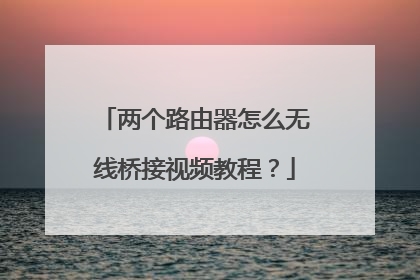 两个路由器怎么无线桥接视频教程?