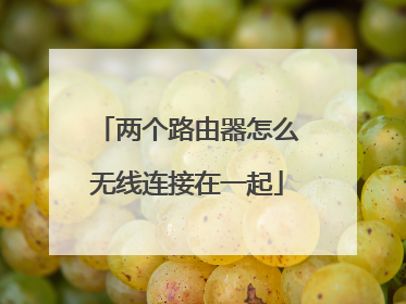 两个路由器怎么无线连接在一起