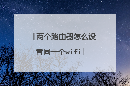 两个路由器怎么设置同一个wifi