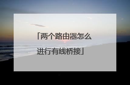 两个路由器怎么进行有线桥接