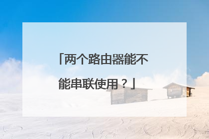 两个路由器能不能串联使用？