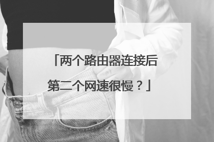 两个路由器连接后第二个网速很慢?