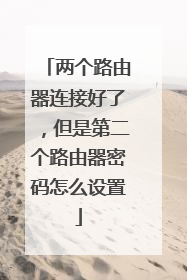 两个路由器连接好了,但是第二个路由器密码怎么设置