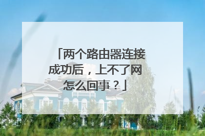 两个路由器连接成功后，上不了网怎么回事？