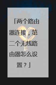两个路由器连接，第二个无线路由器怎么设置？