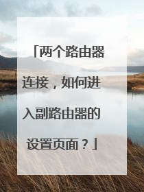 两个路由器连接,如何进入副路由器的设置页面?