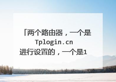两个路由器，一个是Tplogin.cn进行设置的，一个是192.168.1.1，怎么连在一起？