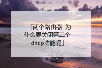 两个路由器 为什么要关闭第二个dhcp功能呢