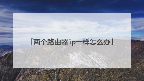 两个路由器ip一样怎么办