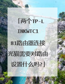 两个TP-LINKWTC181路由器连接光猫需要对路由设置什么吗?