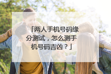 两人手机号码缘分测试,怎么测手机号码吉凶?