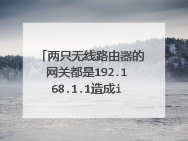 两只无线路由器的网关都是192.168.1.1造成ip冲突怎么办?