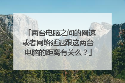 两台电脑之间的网速或者网络延迟跟这两台电脑的距离有关么？