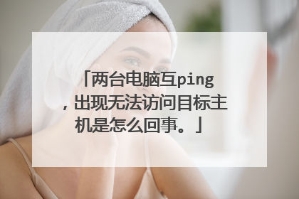 两台电脑互ping，出现无法访问目标主机是怎么回事。
