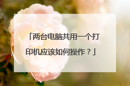 两台电脑共用一个打印机应该如何操作?