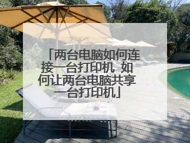 两台电脑如何连接一台打印机 如何让两台电脑共享一台打印机