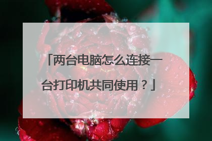 两台电脑怎么连接一台打印机共同使用?