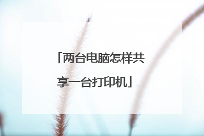 两台电脑怎样共享一台打印机