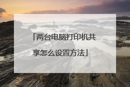 两台电脑打印机共享怎么设置方法